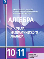 Алгебра и начала математического анализа. 10-11 классы. Базовый и углублённый уровни